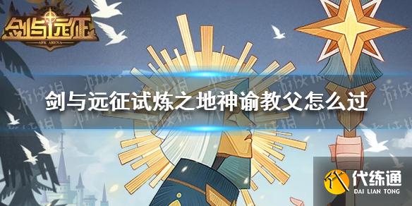 《剑与远征》试炼之地神谕教父怎么过