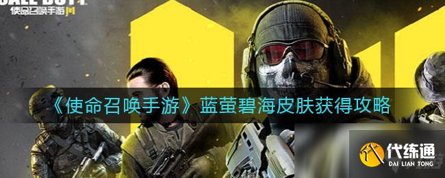 使命召唤手游蓝萤碧海皮肤攻略_蓝萤碧海皮肤获取指南