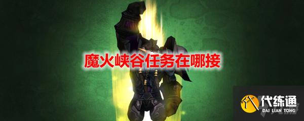 魔火峡谷任务接取位置分享_魔兽世界任务攻略