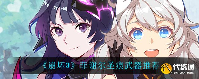 崩坏3菲谢尔圣痕搭配攻略_崩坏3菲谢尔圣痕武器推荐