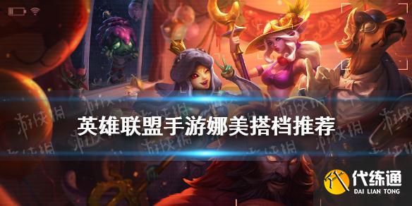 娜美英雄联盟手游搭档推荐_英雄联盟手游娜美搭配