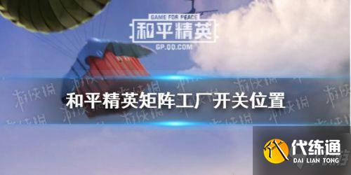 和平精英矩阵工厂开关位置全介绍_矩阵工厂开关在哪里_和平精英矩阵工厂,矩阵工厂开关位置,和平精英攻略