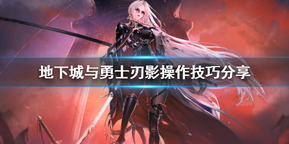 地下城与勇士刃影技巧分享_刃影操作技巧指南