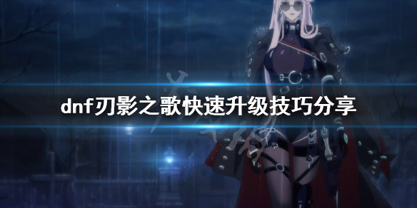 刃影之歌快速升级技巧分享_DNF 刃影之歌快速升级攻略