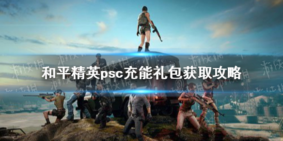 和平精英PSC充能礼包获取攻略_PSC充能礼包攻略