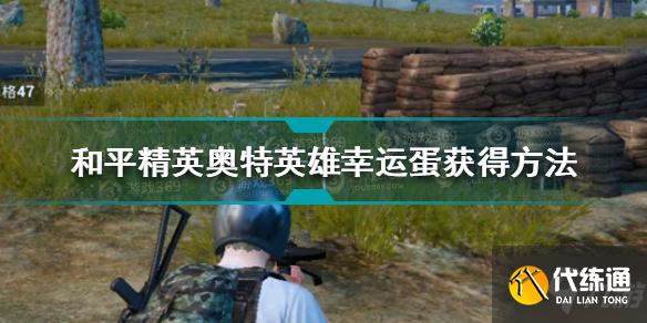 和平精英奥特英雄幸运蛋获取方法_幸运蛋获取攻略