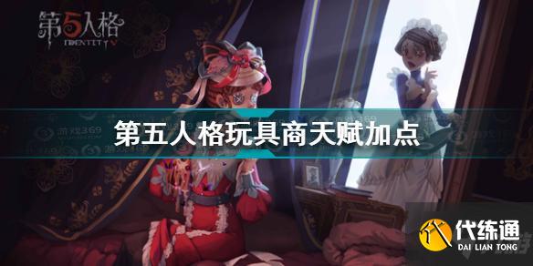 第五人格玩具商天赋加点哪个好_玩具商天赋加点选择攻略