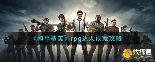 和平精英RPG达人成就攻略_和平精英RBG达人成就指南