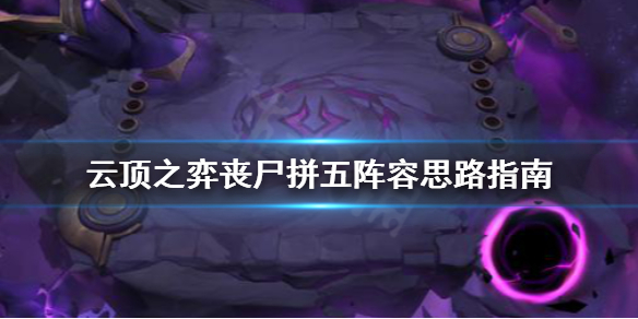 云顶之弈丧尸拼五怎么打_云顶之弈丧尸拼五阵容攻略