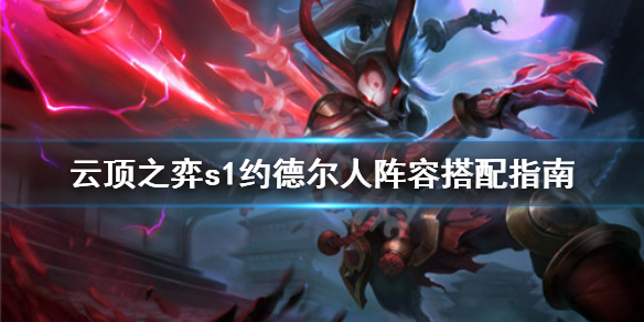 云顶之弈S1约德尔人阵容最佳搭配攻略_云顶之弈S1阵容指南