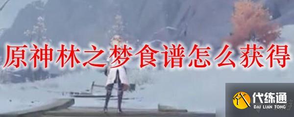 林之梦食谱获取方法详解_原神林之梦食谱攻略