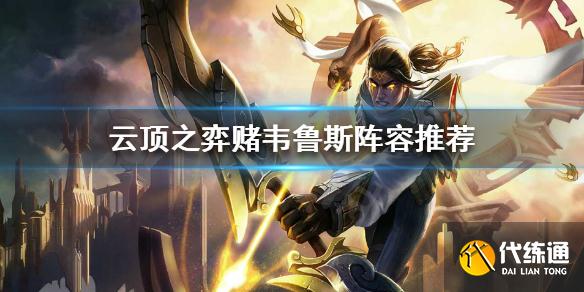 云顶之弈赌韦鲁斯怎么玩_云顶之弈韦鲁斯攻略